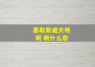 泰勒斯威夫特 啊 啊什么歌